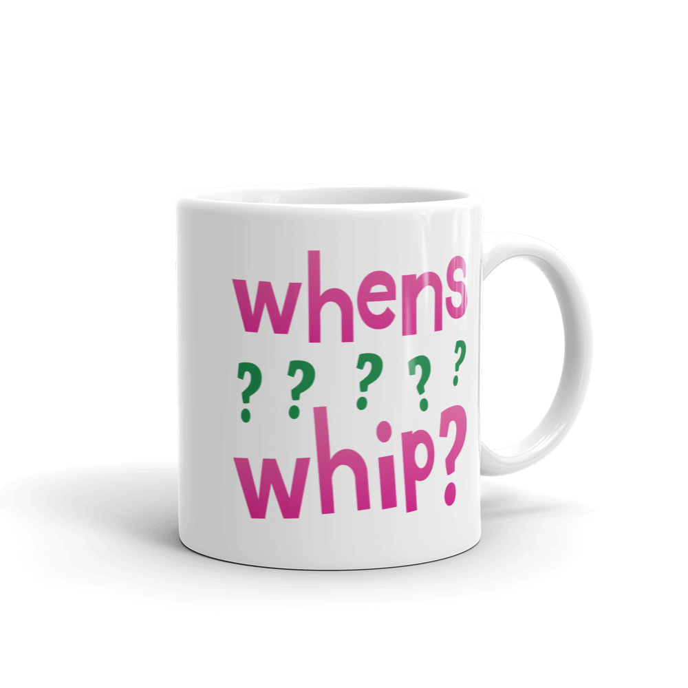 whens whip? Mug