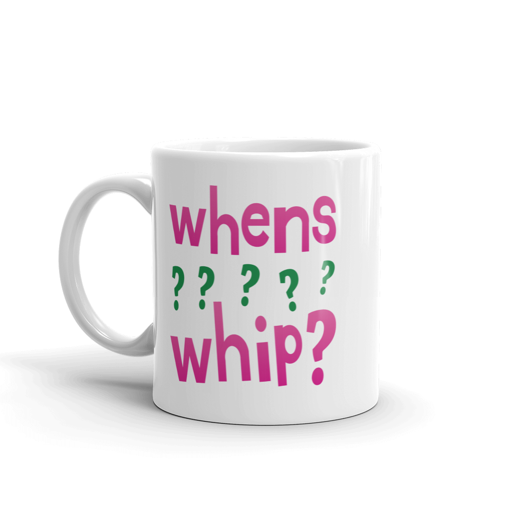 whens whip? Mug